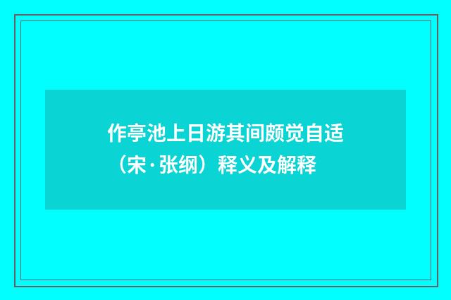 作亭池上日游其间颇觉自适（宋·张纲）释义及解释