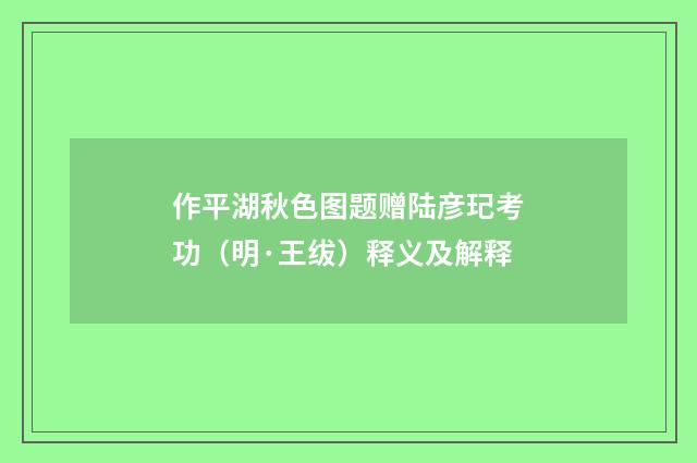 作平湖秋色图题赠陆彦玘考功（明·王绂）释义及解释