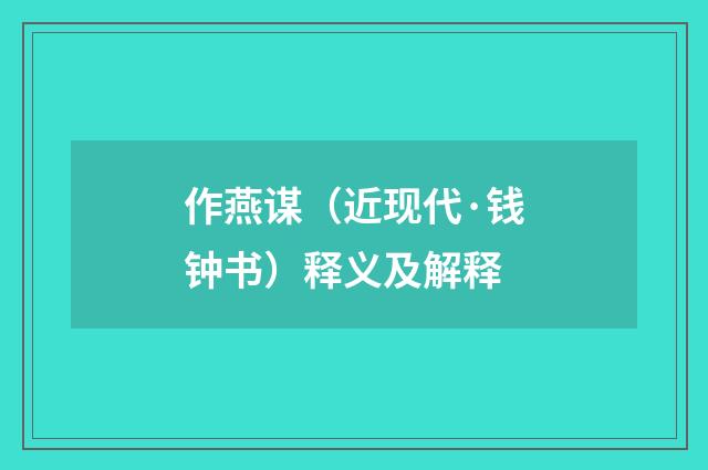 作燕谋（近现代·钱钟书）释义及解释