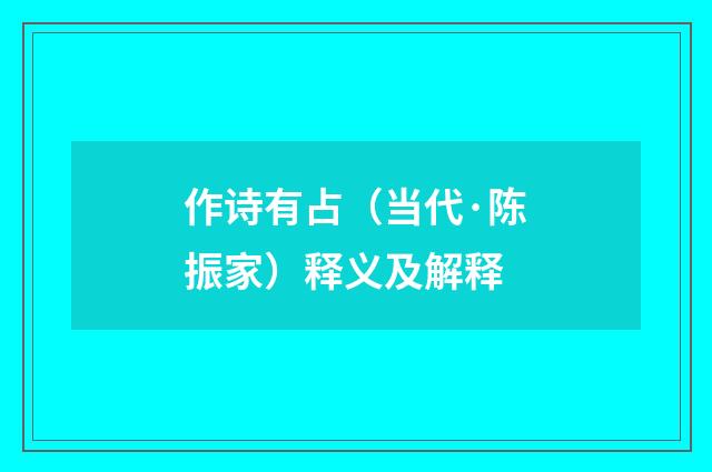 作诗有占（当代·陈振家）释义及解释
