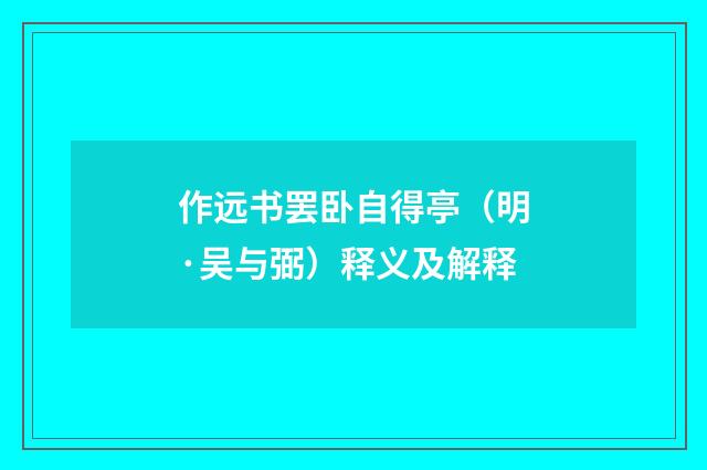 作远书罢卧自得亭（明·吴与弼）释义及解释