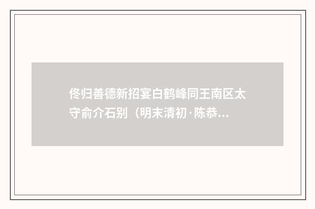 佟归善德新招宴白鹤峰同王南区太守俞介石别（明末清初·陈恭尹）释义及解释