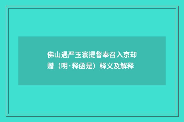 佛山遇严玉寰提督奉召入京却赠（明·释函是）释义及解释