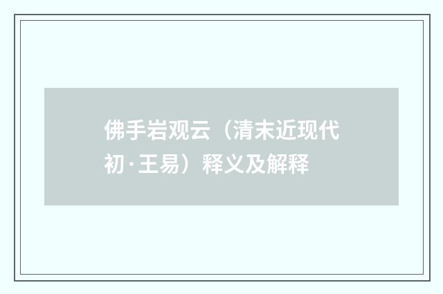 佛手岩观云（清末近现代初·王易）释义及解释