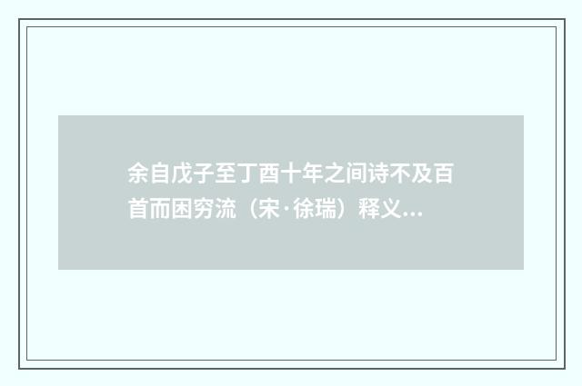 余自戊子至丁酉十年之间诗不及百首而困穷流（宋·徐瑞）释义及解释