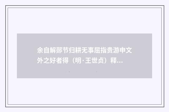 余自解郧节归耕无事屈指贵游申文外之好者得（明·王世贞）释义及解释