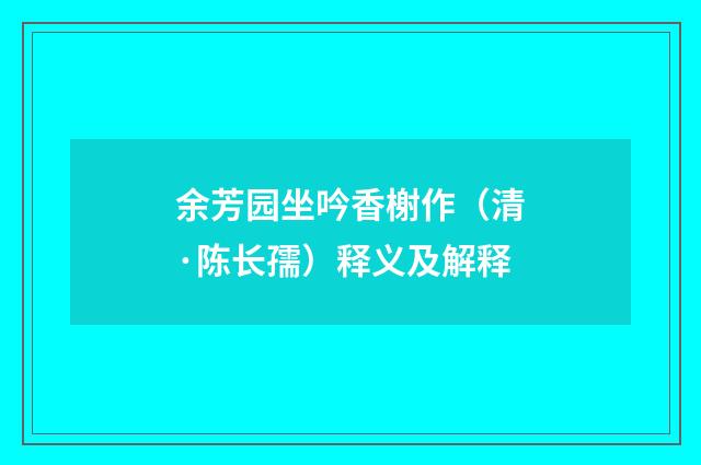余芳园坐吟香榭作（清·陈长孺）释义及解释