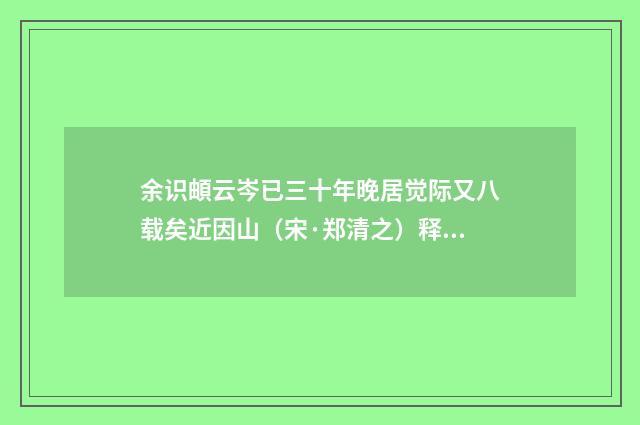 余识頔云岑已三十年晚居觉际又八载矣近因山（宋·郑清之）释义及解释