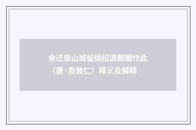 余迁泉山城留侯招游郡圃作此（唐·詹敦仁）释义及解释