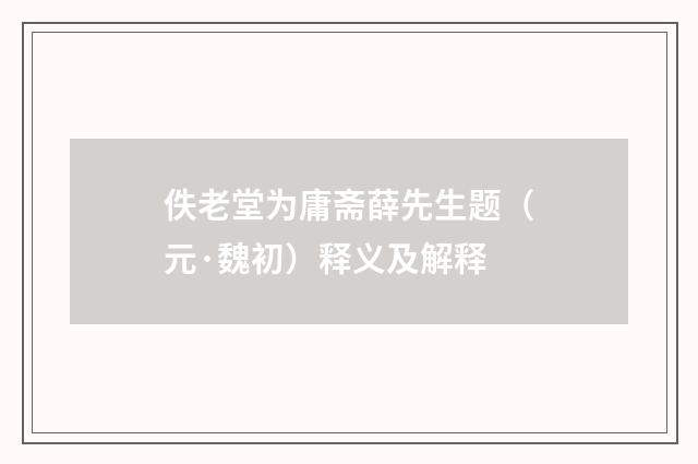 佚老堂为庸斋薛先生题（元·魏初）释义及解释