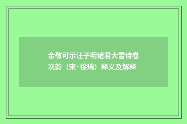 余敬可示汪子明诸君大雪诗卷次韵（宋·徐瑞）释义及解释