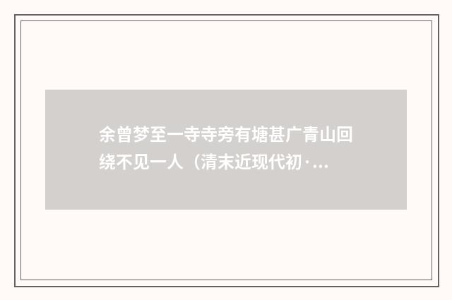 余曾梦至一寺寺旁有塘甚广青山回绕不见一人（清末近现代初·陈曾寿）释义及解释
