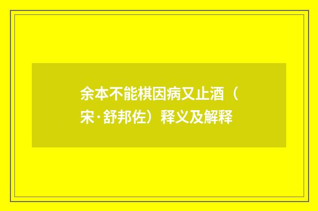 余本不能棋因病又止酒（宋·舒邦佐）释义及解释