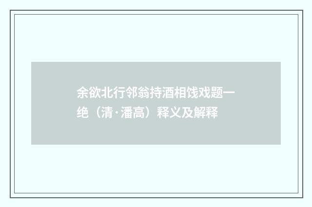 余欲北行邻翁持酒相饯戏题一绝（清·潘高）释义及解释