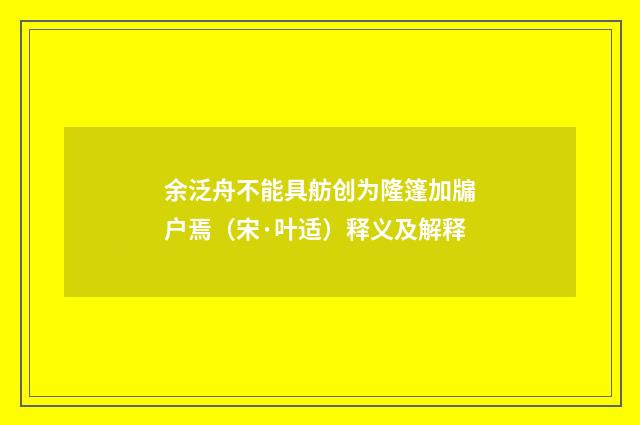 余泛舟不能具舫创为隆篷加牖户焉（宋·叶适）释义及解释