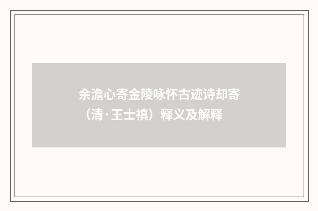 余澹心寄金陵咏怀古迹诗却寄（清·王士禛）释义及解释