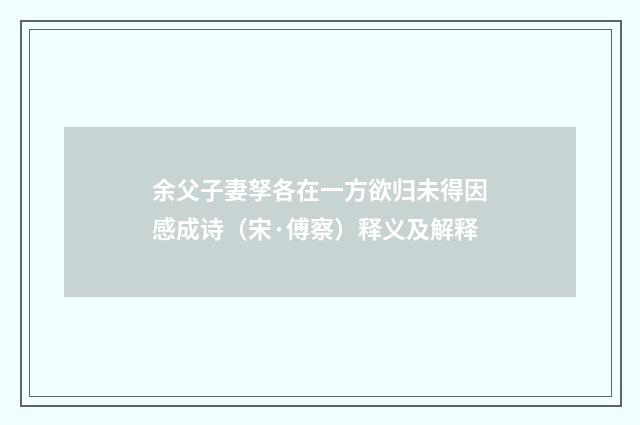 余父子妻孥各在一方欲归未得因感成诗（宋·傅察）释义及解释