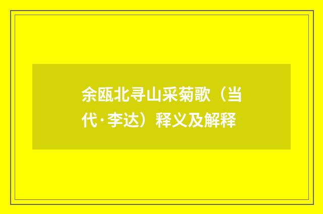 余瓯北寻山采菊歌（当代·李达）释义及解释