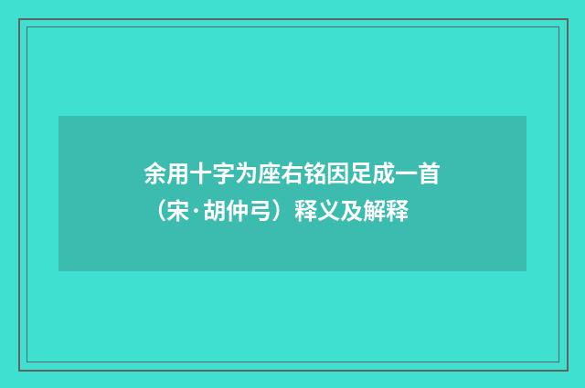 余用十字为座右铭因足成一首（宋·胡仲弓）释义及解释