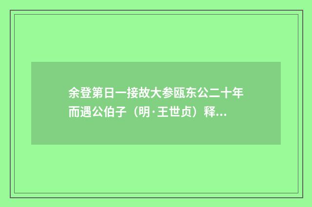余登第日一接故大参瓯东公二十年而遇公伯子（明·王世贞）释义及解释