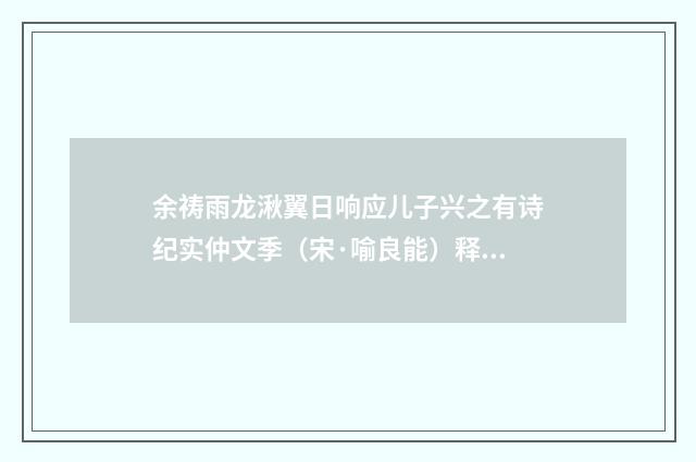 余祷雨龙湫翼日响应儿子兴之有诗纪实仲文季（宋·喻良能）释义及解释