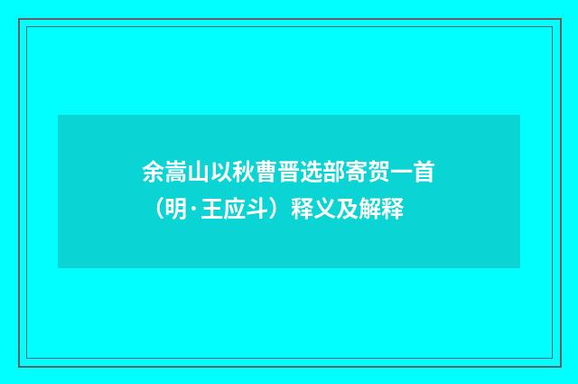 余嵩山以秋曹晋选部寄贺一首（明·王应斗）释义及解释