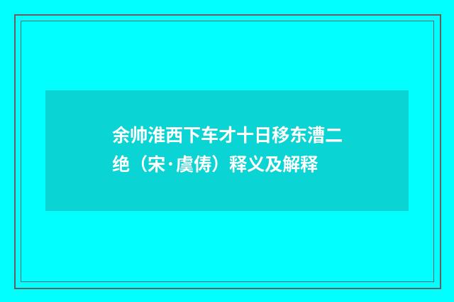 余帅淮西下车才十日移东漕二绝（宋·虞俦）释义及解释