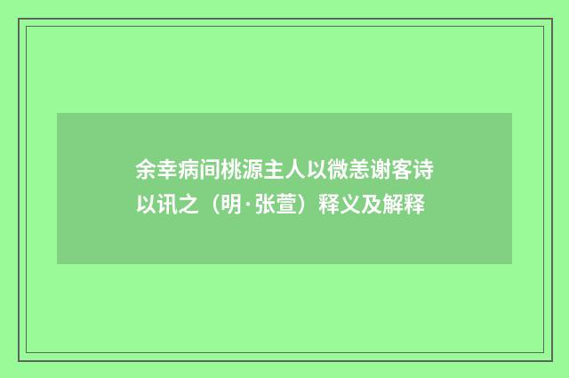 余幸病间桃源主人以微恙谢客诗以讯之（明·张萱）释义及解释