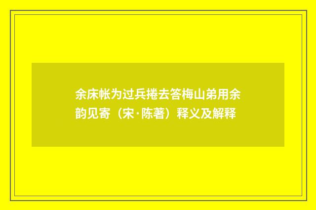 余床帐为过兵捲去答梅山弟用余韵见寄（宋·陈著）释义及解释