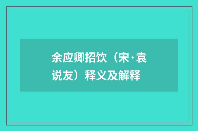 余应卿招饮（宋·袁说友）释义及解释