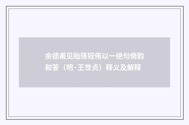 余德甫见贻箨冠侑以一绝句倚韵和答（明·王世贞）释义及解释