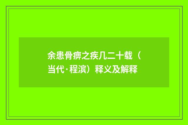 余患骨痹之疾几二十载（当代·程滨）释义及解释