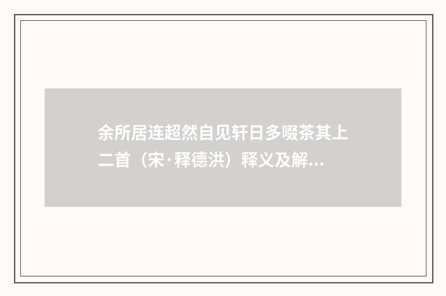 余所居连超然自见轩日多啜茶其上二首（宋·释德洪）释义及解释