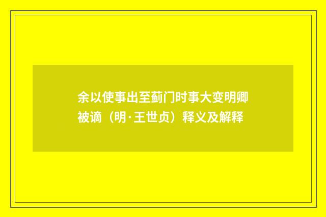 余以使事出至蓟门时事大变明卿被谪（明·王世贞）释义及解释
