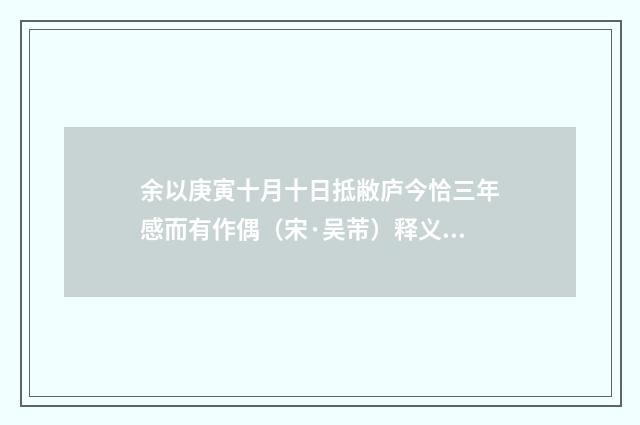 余以庚寅十月十日抵敝庐今恰三年感而有作偶（宋·吴芾）释义及解释