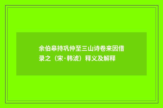 余伯皋持巩仲至三山诗卷来因借录之（宋·韩淲）释义及解释