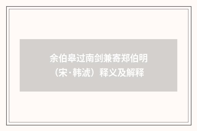 余伯皋过南剑兼寄郑伯明（宋·韩淲）释义及解释