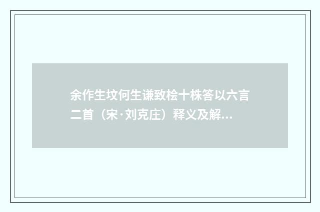 余作生坟何生谦致桧十株答以六言二首（宋·刘克庄）释义及解释