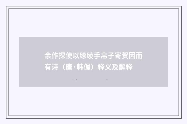 余作探使以缭绫手帛子寄贺因而有诗（唐·韩偓）释义及解释