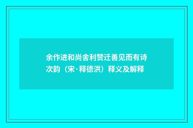 余作进和尚舍利赞迁善见而有诗次韵（宋·释德洪）释义及解释