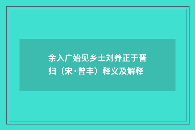 余入广始见乡士刘养正于晋归（宋·曾丰）释义及解释