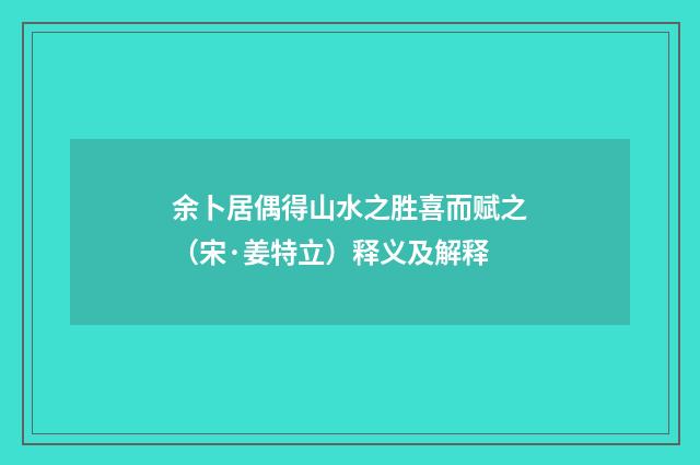 余卜居偶得山水之胜喜而赋之（宋·姜特立）释义及解释