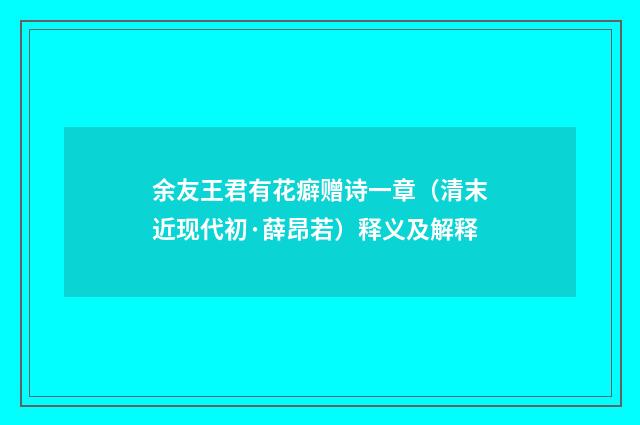 余友王君有花癖赠诗一章（清末近现代初·薛昂若）释义及解释