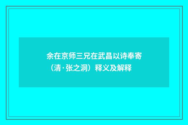 余在京师三兄在武昌以诗奉寄（清·张之洞）释义及解释