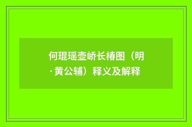 何琨瑶壶峤长椿图（明·黄公辅）释义及解释