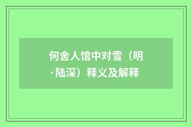 何舍人馆中对雪（明·陆深）释义及解释
