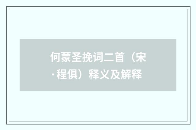 何蒙圣挽词二首（宋·程俱）释义及解释