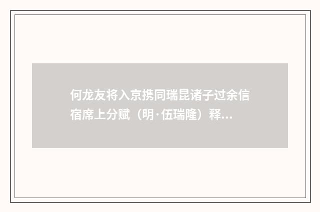 何龙友将入京携同瑞昆诸子过余信宿席上分赋（明·伍瑞隆）释义及解释