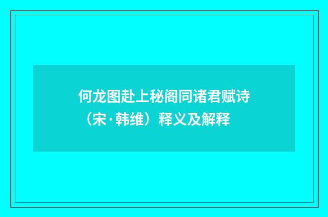 何龙图赴上秘阁同诸君赋诗（宋·韩维）释义及解释