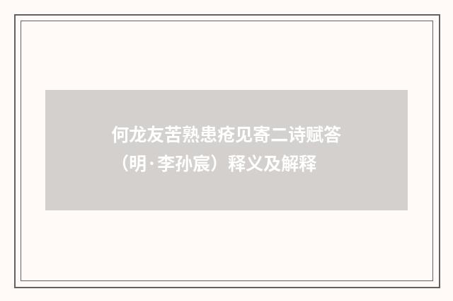 何龙友苦熟患疮见寄二诗赋答（明·李孙宸）释义及解释